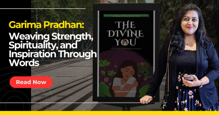 Garima Pradhan: Weaving Strength, Spirituality, and Inspiration Through Words