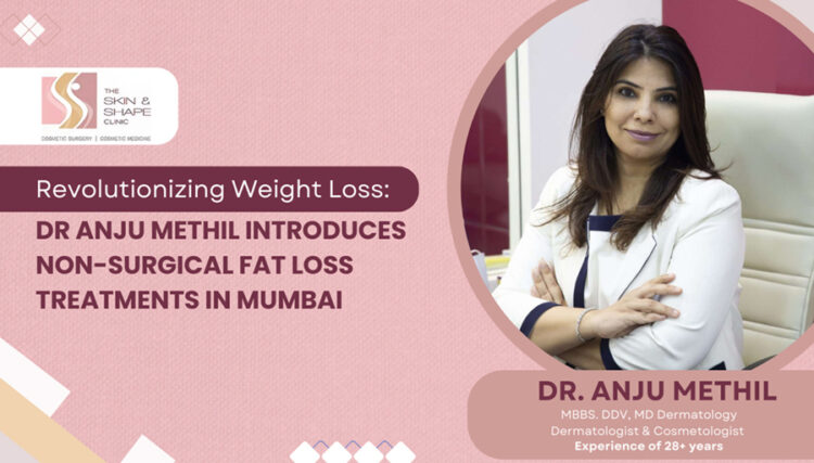 Revolutionizing Weight Loss: Dr Anju Methil Introduces Non-Surgical Fat Loss Treatments in Mumbai