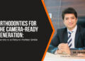 Orthodontics for the Camera-Ready Generation: Secrets to a Picture-Perfect Smile