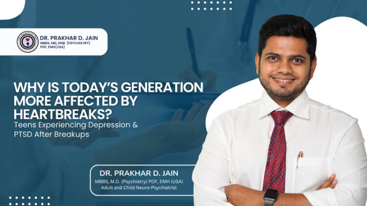 Why Is Today’s Generation More Affected by Heartbreaks? Teens Experiencing Depression & PTSD After Breakups: Dr. Prakhar Jain