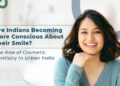 Are Indians Becoming More Conscious About Their Smile? The Rise of Cosmetic Dentistry in Urban India